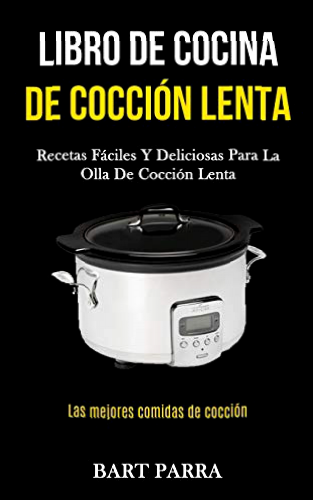 Libro de cocina de cocción lenta: Recetas fáciles y deliciosas para la olla de cocción lenta (Las mejores comidas de cocción)