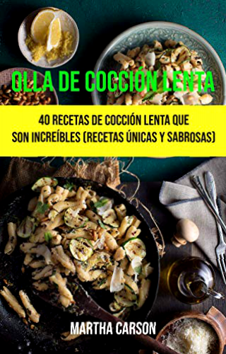 Olla De Cocción Lenta: 40 Recetas De Cocción Lenta Que Son Increíbles (Recetas Únicas Y Sabrosas)