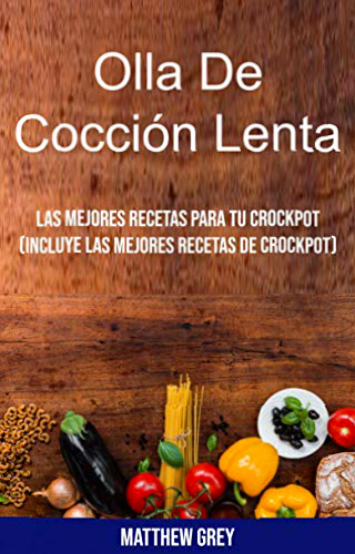 Olla De Cocción Lenta: Las Mejores Recetas Para Tu Crockpot (Incluye Las Mejores Recetas De Crockpot)