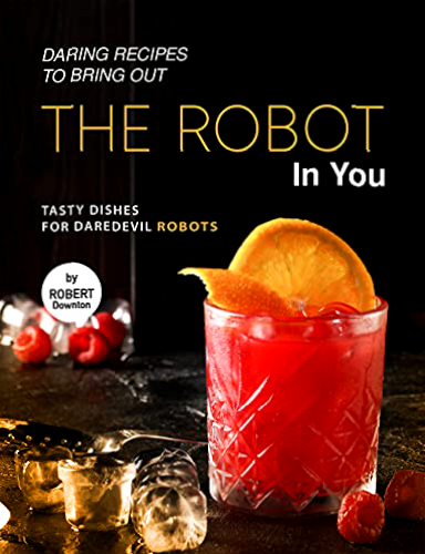 Daring Recipes to Bring Out the Robot in You: Tasty Dishes for Daredevil Robots (English Edition)