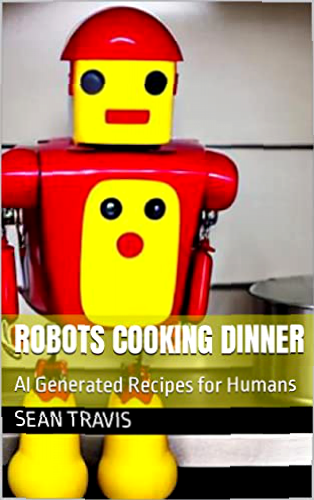 Robots Cooking Dinner: AI Generated Recipes for Humans (Robots Cooking Cookbook) (English Edition)