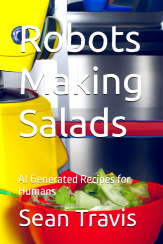 Robots Making Salads: AI Generated Recipes for Humans (Robots Cooking Cookbook)